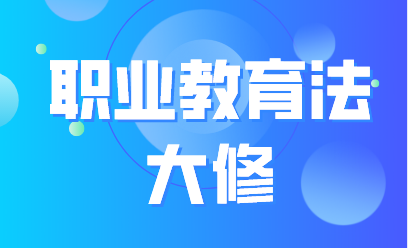 首次大修！解析新修订的职业教育法有哪些值得关注的点？